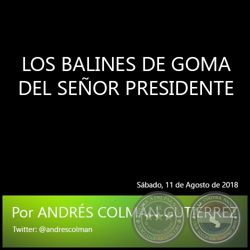 LOS BALINES DE GOMA DEL SEÑOR PRESIDENTE - Por ANDRÉS COLMÁN GUTIÉRREZ - Sábado, 11 de Agosto de 2018  
